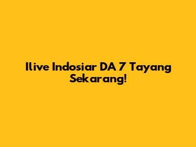 Ilive Indosiar DA 7 Tayang Sekarang!