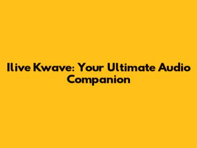 Ilive Kwave: Your Ultimate Audio Companion