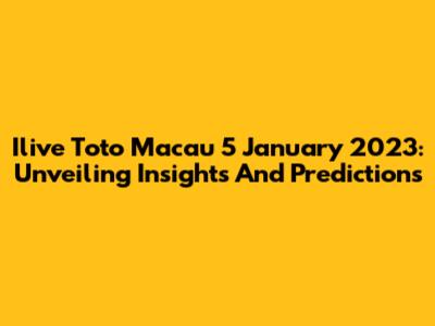 Ilive Toto Macau 5 January 2023: Unveiling Insights And Predictions