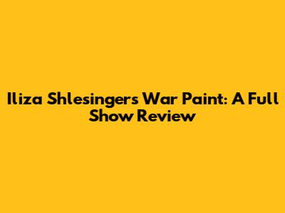 Iliza Shlesinger's War Paint: A Full Show Review