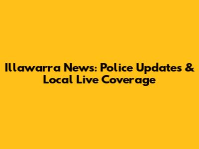 Illawarra News: Police Updates & Local Live Coverage