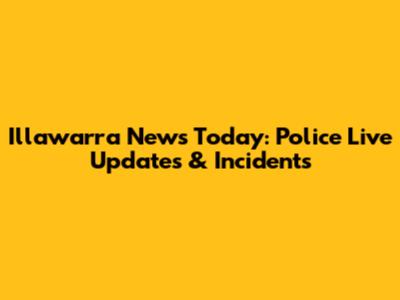 Illawarra News Today: Police Live Updates & Incidents