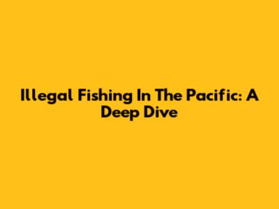 Illegal Fishing In The Pacific: A Deep Dive