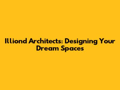 Illiond Architects: Designing Your Dream Spaces