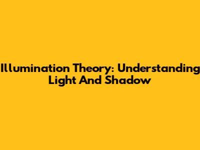 Illumination Theory: Understanding Light And Shadow