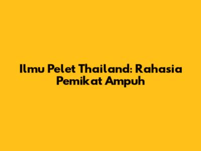 Ilmu Pelet Thailand: Rahasia Pemikat Ampuh