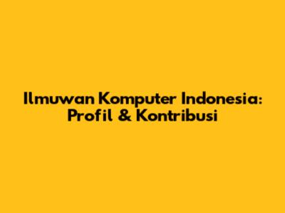 Ilmuwan Komputer Indonesia: Profil & Kontribusi