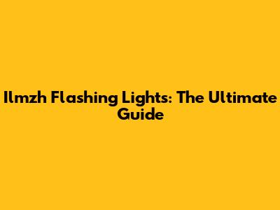 Ilmzh Flashing Lights: The Ultimate Guide