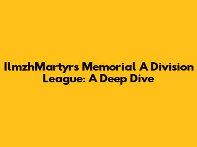 IlmzhMartyr's Memorial A Division League: A Deep Dive