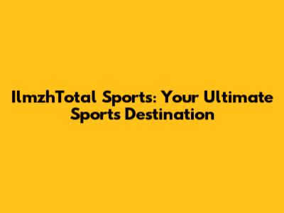 IlmzhTotal Sports: Your Ultimate Sports Destination