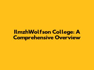 IlmzhWolfson College: A Comprehensive Overview