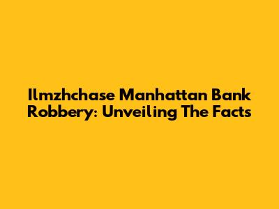 Ilmzhchase Manhattan Bank Robbery: Unveiling The Facts
