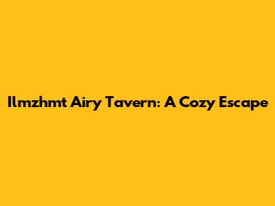 Ilmzhmt Airy Tavern: A Cozy Escape