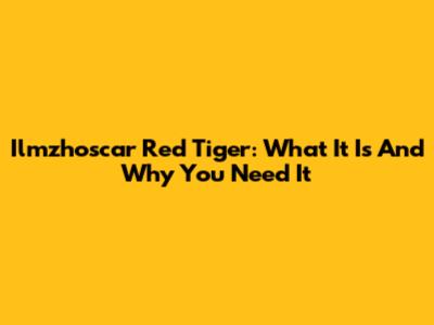 Ilmzhoscar Red Tiger: What It Is And Why You Need It
