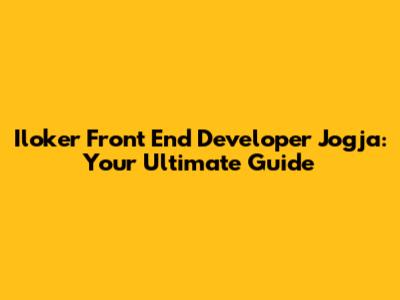 Iloker Front End Developer Jogja: Your Ultimate Guide