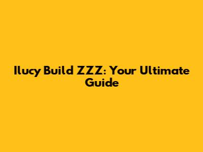 Ilucy Build ZZZ: Your Ultimate Guide