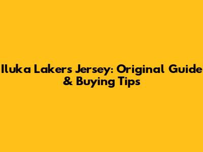 Iluka Lakers Jersey: Original Guide & Buying Tips