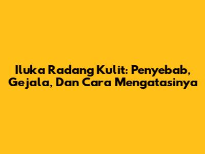 Iluka Radang Kulit: Penyebab, Gejala, Dan Cara Mengatasinya