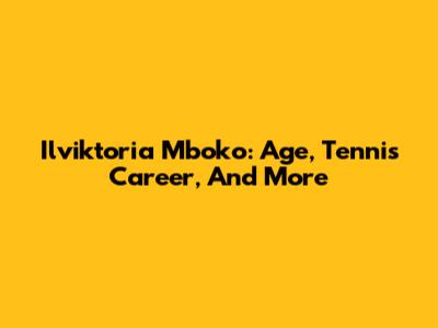 Ilviktoria Mboko: Age, Tennis Career, And More