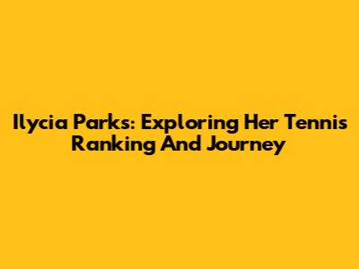 Ilycia Parks: Exploring Her Tennis Ranking And Journey