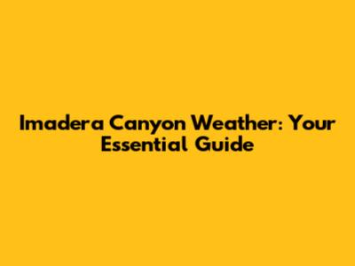 Imadera Canyon Weather: Your Essential Guide