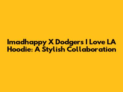 Imadhappy X Dodgers 'I Love LA' Hoodie: A Stylish Collaboration