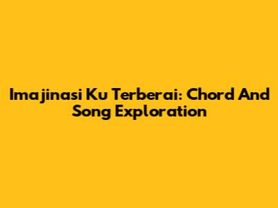Imajinasi Ku Terberai: Chord And Song Exploration