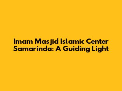 Imam Masjid Islamic Center Samarinda: A Guiding Light