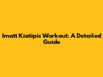 Imatt Kiatipis Workout: A Detailed Guide