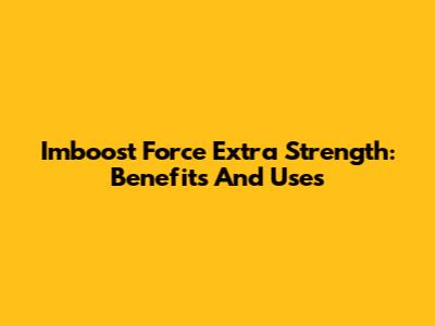 Imboost Force Extra Strength: Benefits And Uses