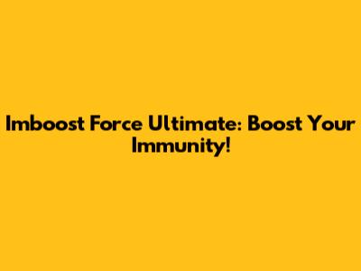 Imboost Force Ultimate: Boost Your Immunity!
