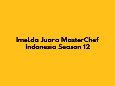 Imelda Juara MasterChef Indonesia Season 12