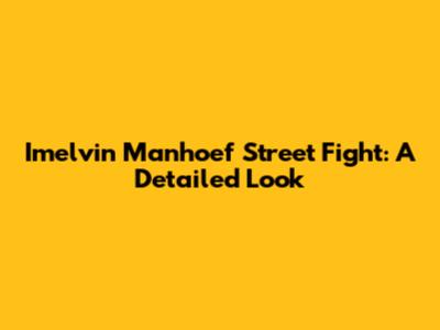 Imelvin Manhoef Street Fight: A Detailed Look