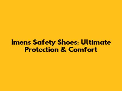 Imens Safety Shoes: Ultimate Protection & Comfort