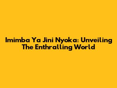 Imimba Ya Jini Nyoka: Unveiling The Enthralling World