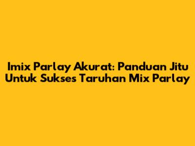 Imix Parlay Akurat: Panduan Jitu Untuk Sukses Taruhan Mix Parlay