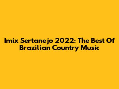 Imix Sertanejo 2022: The Best Of Brazilian Country Music