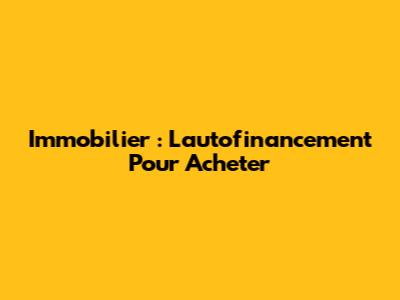 Immobilier : L'autofinancement Pour Acheter