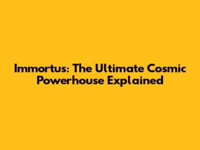 Immortus: The Ultimate Cosmic Powerhouse Explained