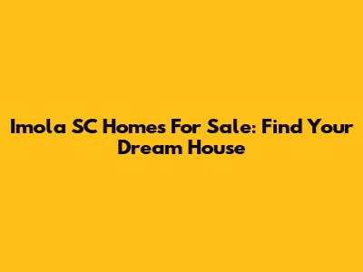 Imola SC Homes For Sale: Find Your Dream House