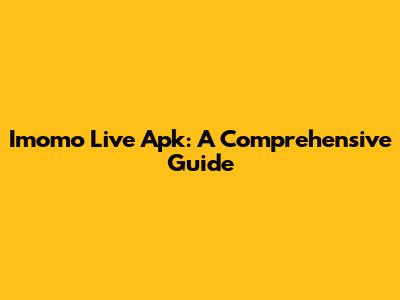 Imomo Live Apk: A Comprehensive Guide