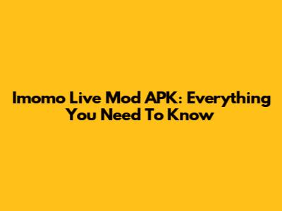 Imomo Live Mod APK: Everything You Need To Know