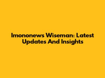 Imononews Wiseman: Latest Updates And Insights
