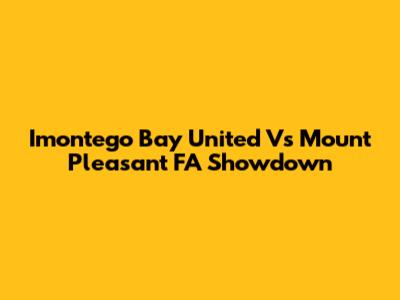 Imontego Bay United Vs Mount Pleasant FA Showdown