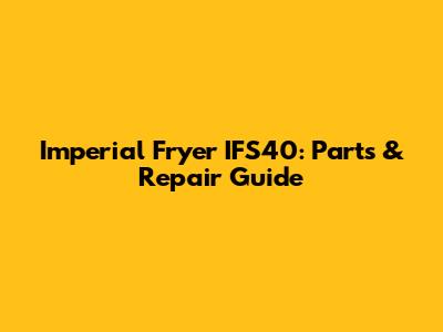 Imperial Fryer IFS40: Parts & Repair Guide