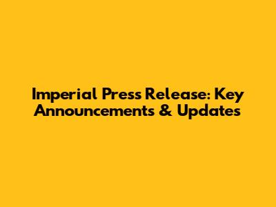 Imperial Press Release: Key Announcements & Updates