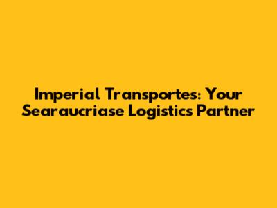 Imperial Transportes: Your Searaucriase Logistics Partner