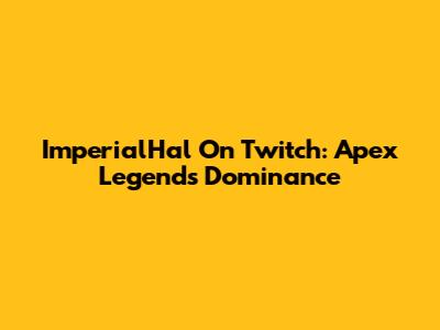 ImperialHal On Twitch: Apex Legends Dominance