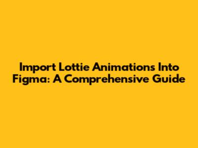 Import Lottie Animations Into Figma: A Comprehensive Guide