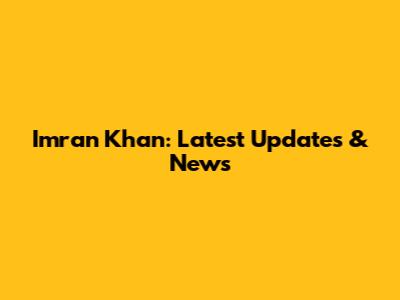 Imran Khan: Latest Updates & News
